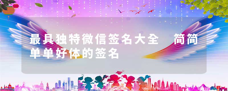 最具独特微信签名大全 简简单单好体的签名