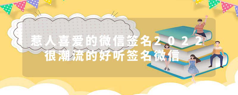 惹人喜爱的微信签名2022 很潮流的好听签名微信