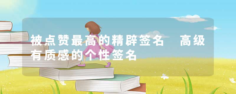 被点赞最高的精辟签名 高级有质感的个性签名