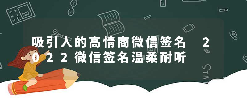 吸引人的高情商微信签名 2022微信签名温柔耐听