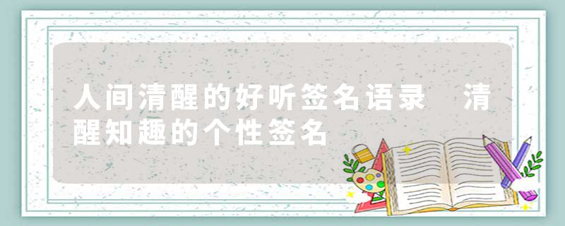 人间清醒的好听签名语录 清醒知趣的个性签名