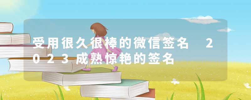 受用很久很棒的微信签名 2023成熟惊艳的签名