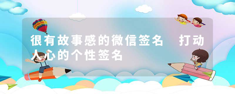 很有故事感的微信签名 打动人心的个性签名