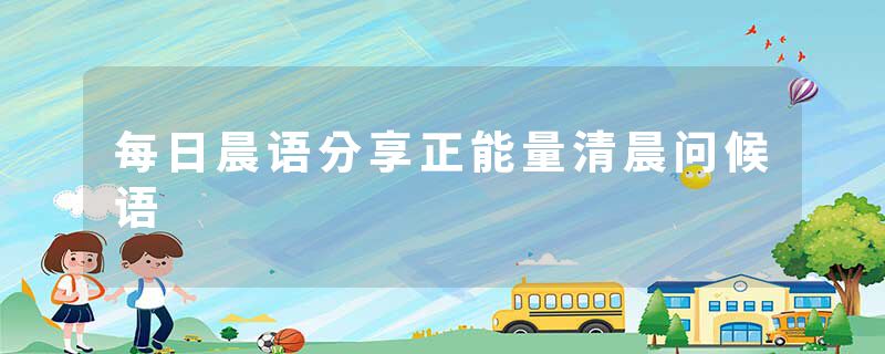 每日晨语分享正能量清晨问候语