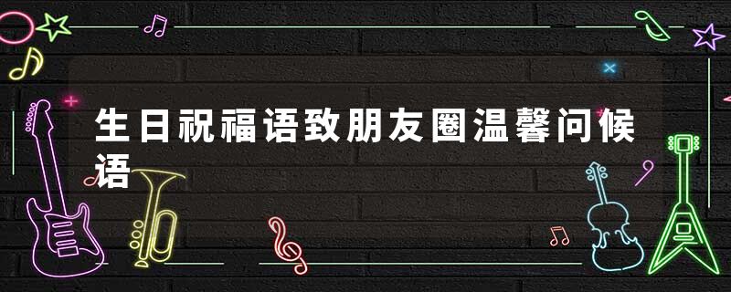 生日祝福语致朋友圈温馨问候语