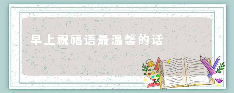 早上祝福语最温馨的话