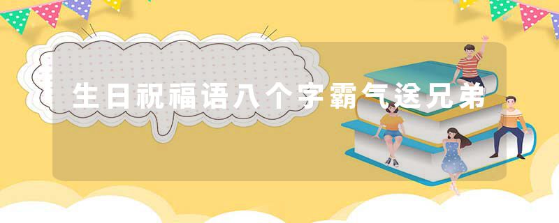 生日祝福语八个字霸气送兄弟