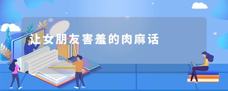 让女朋友害羞的肉麻话
