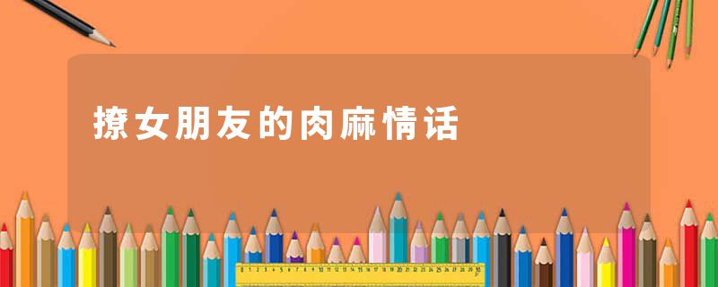 撩女朋友的肉麻情话