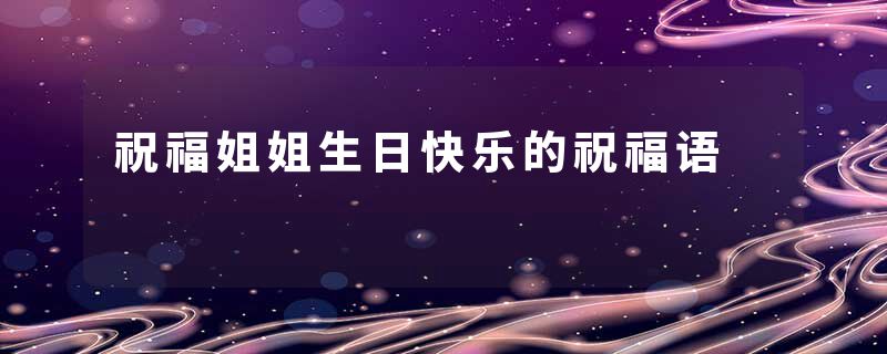 祝福姐姐生日快乐的祝福语