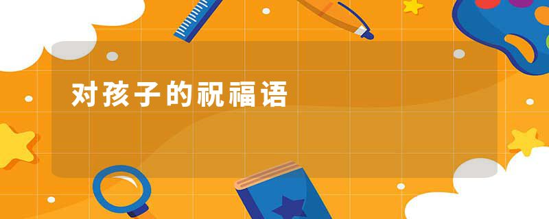 对孩子的祝福语