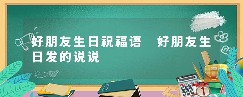 好朋友生日祝福语 好朋友生日发的说说