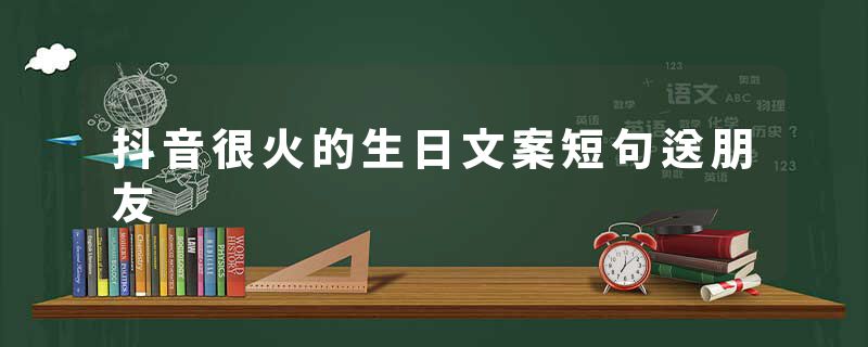 抖音很火的生日文案短句送朋友
