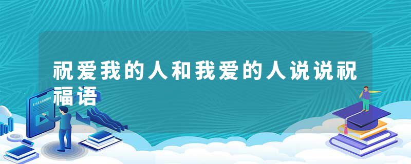 祝爱我的人和我爱的人说说祝福语
