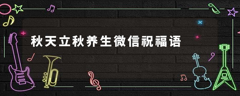 秋天立秋养生微信祝福语