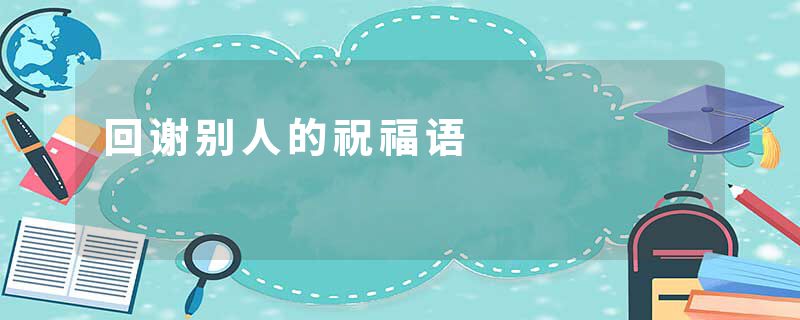 回谢别人的祝福语