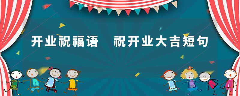 开业祝福语 祝开业大吉短句