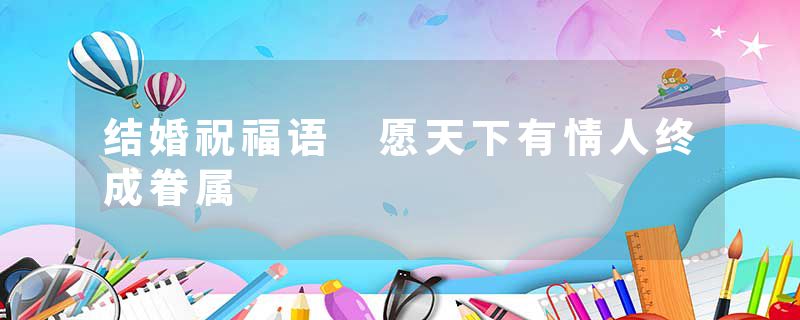 结婚祝福语 愿天下有情人终成眷属
