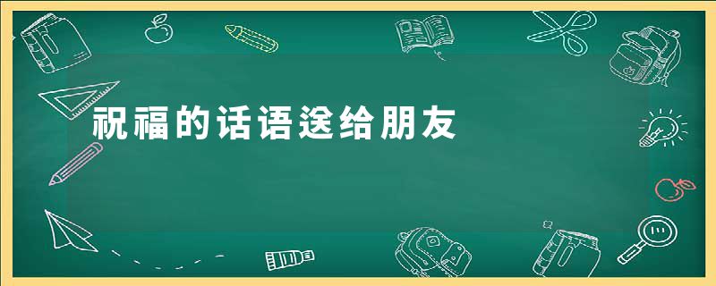 祝福的话语送给朋友