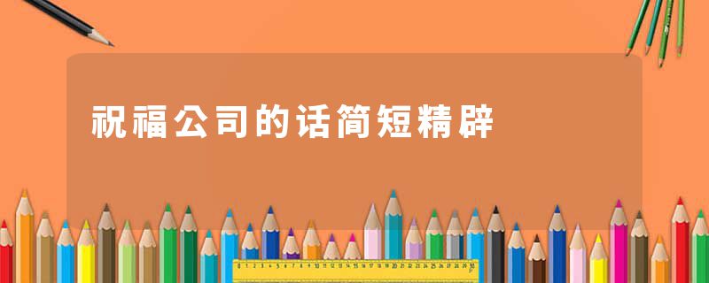 祝福公司的话简短精辟
