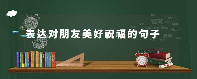 表达对朋友美好祝福的句子