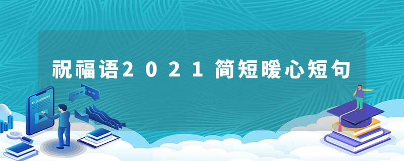 祝福语2021简短暖心短句