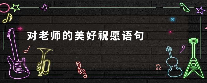 对老师的美好祝愿语句