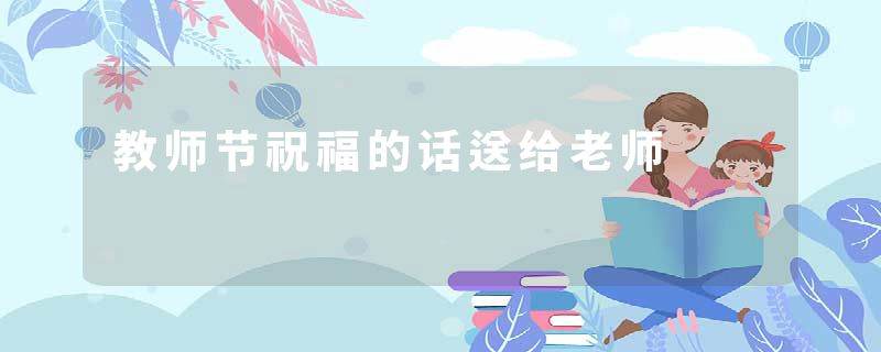 教师节祝福的话送给老师