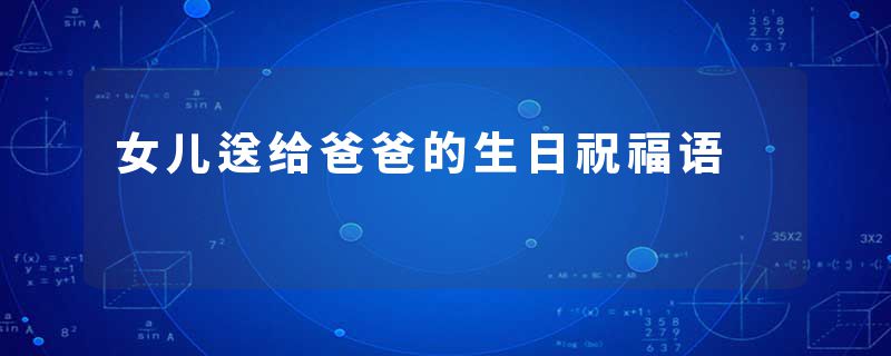 女儿送给爸爸的生日祝福语