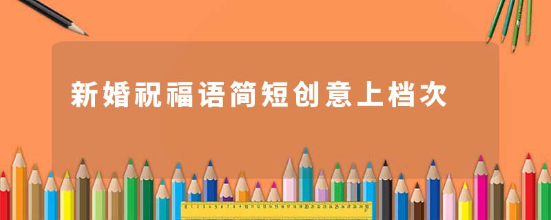 新婚祝福语简短创意上档次