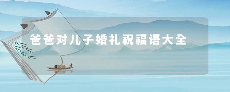 爸爸对儿子婚礼祝福语大全