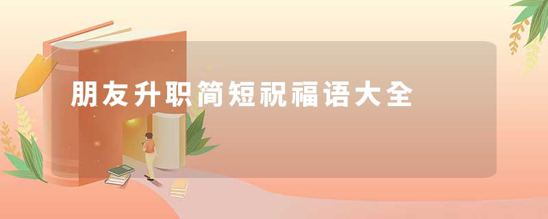 朋友升职简短祝福语大全