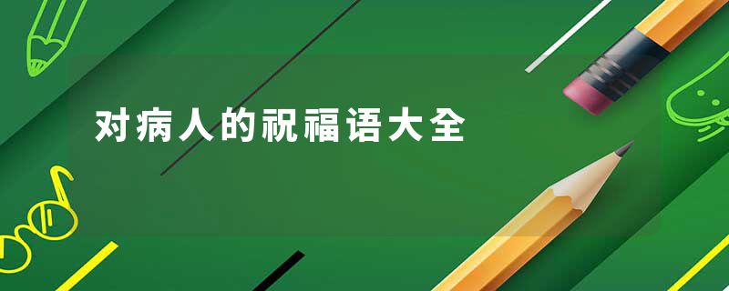 对病人的祝福语大全