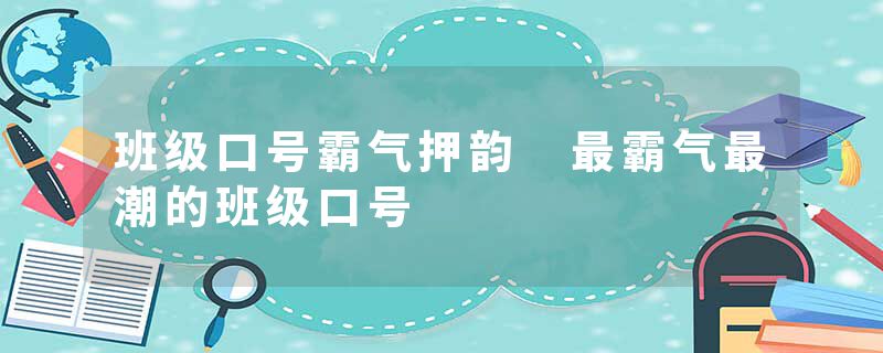 班级口号霸气押韵 最霸气最潮的班级口号