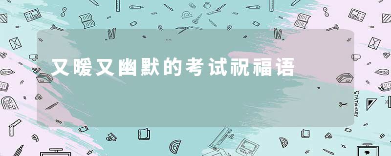 又暖又幽默的考试祝福语