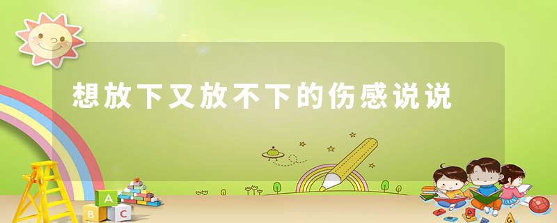 想放下又放不下的伤感说说