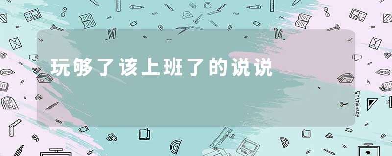 玩够了该上班了的说说