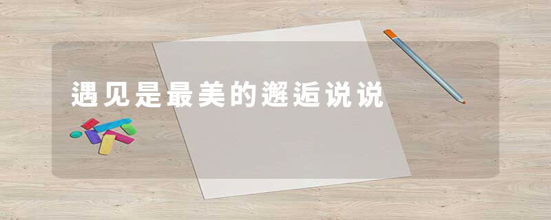 遇见是最美的邂逅说说