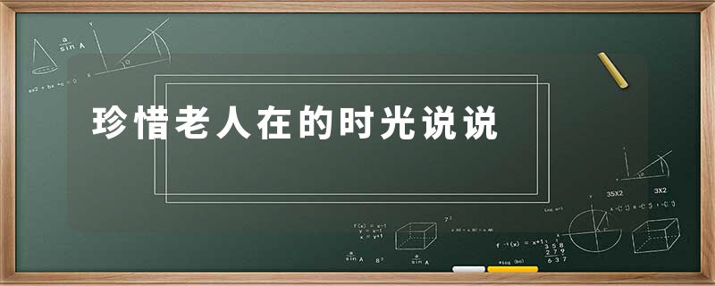 珍惜老人在的时光说说