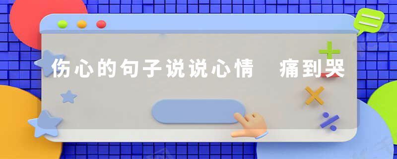 伤心的句子说说心情 痛到哭