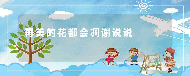 再美的花都会凋谢说说