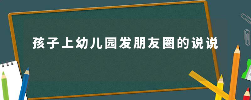 孩子上幼儿园发朋友圈的说说
