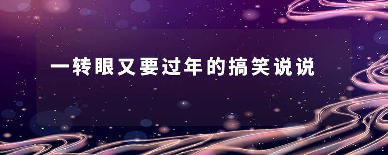 一转眼又要过年的搞笑说说