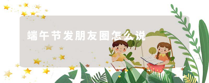 端午节发朋友圈怎么说