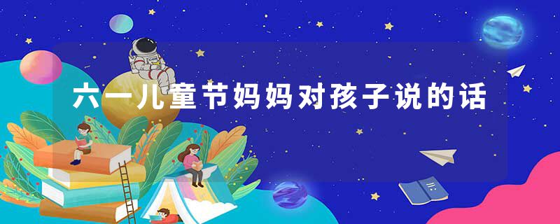 六一儿童节妈妈对孩子说的话