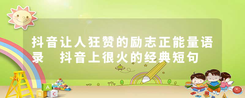 抖音让人狂赞的励志正能量语录 抖音上很火的经典短句