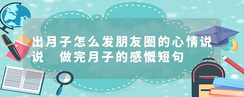 出月子怎么发朋友圈的心情说说 做完月子的感慨短句