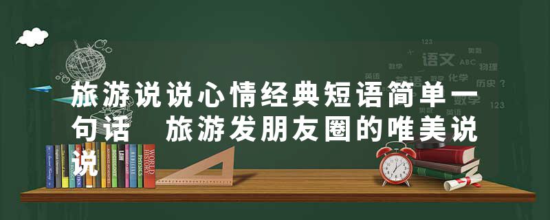 旅游说说心情经典短语简单一句话 旅游发朋友圈的唯美说说