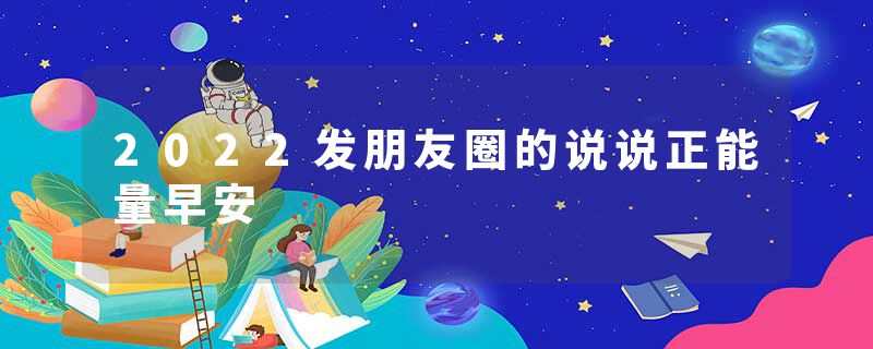 2022发朋友圈的说说正能量早安