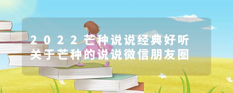 2022芒种说说经典好听 关于芒种的说说微信朋友圈